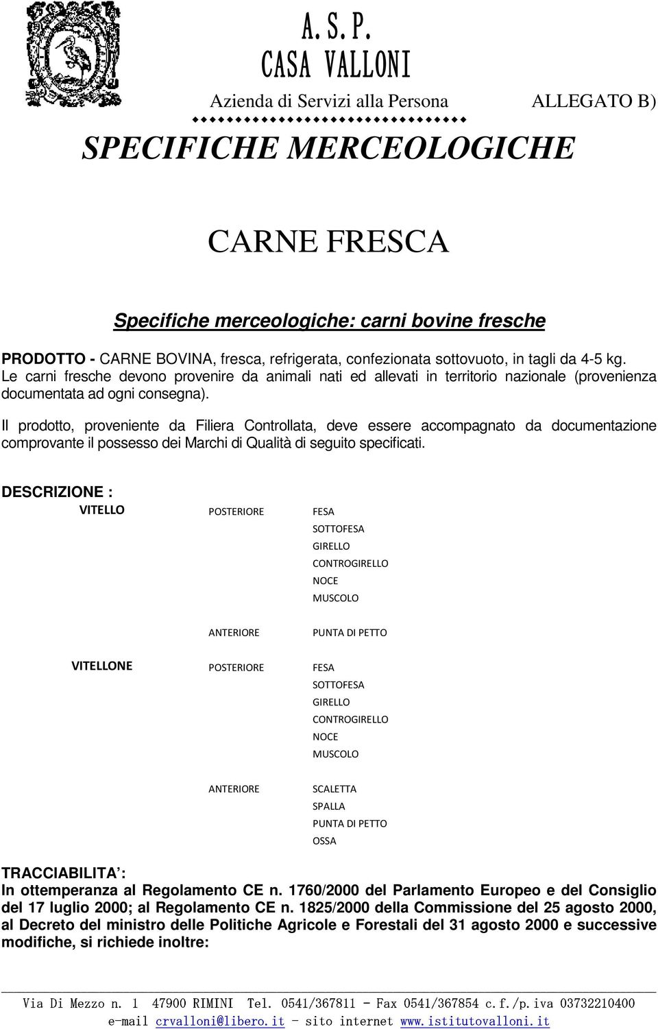 Il prodotto, proveniente da Filiera Controllata, deve essere accompagnato da documentazione comprovante il possesso dei Marchi di Qualità di seguito specificati.