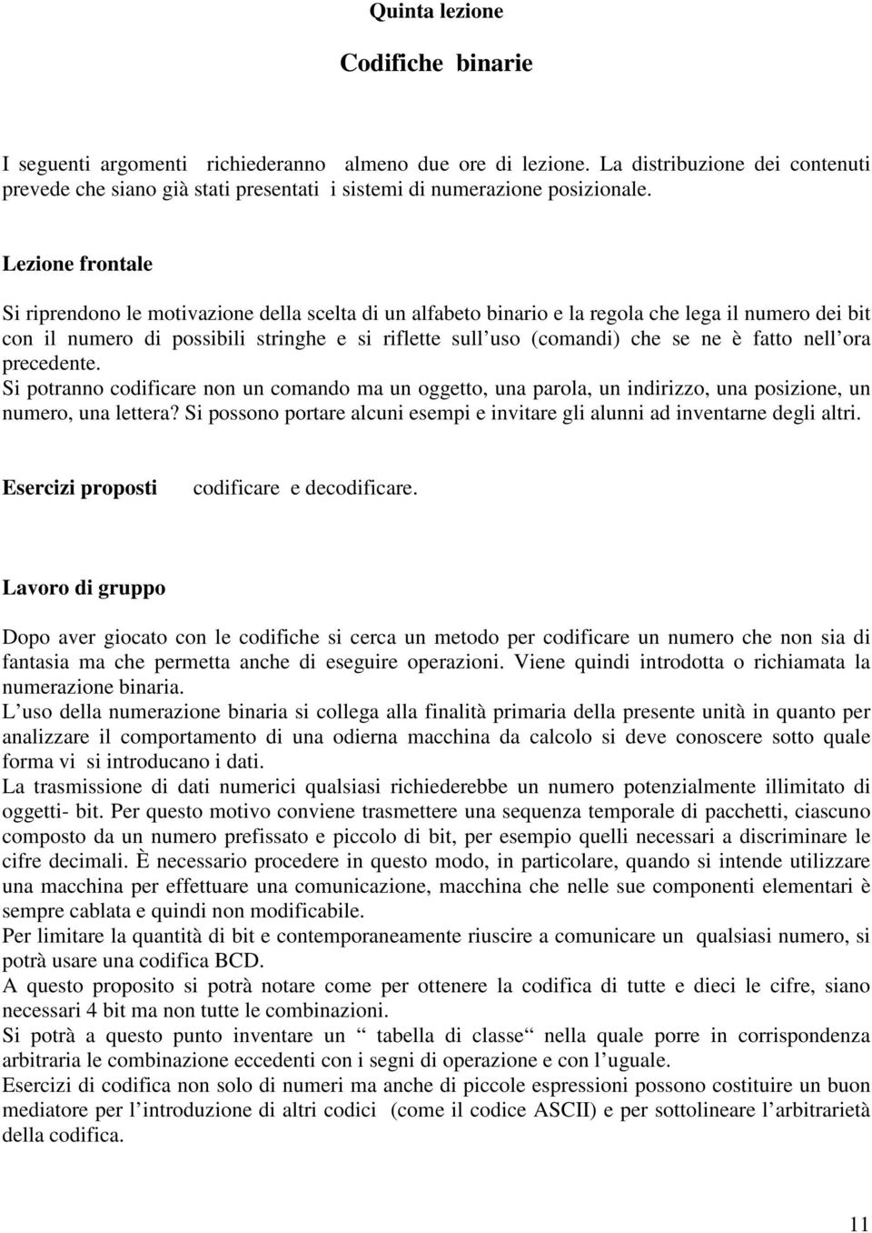 Lezione frontale Si riprendono le motivazione della scelta di un alfabeto binario e la regola che lega il numero dei bit con il numero di possibili stringhe e si riflette sull uso (comandi) che se ne