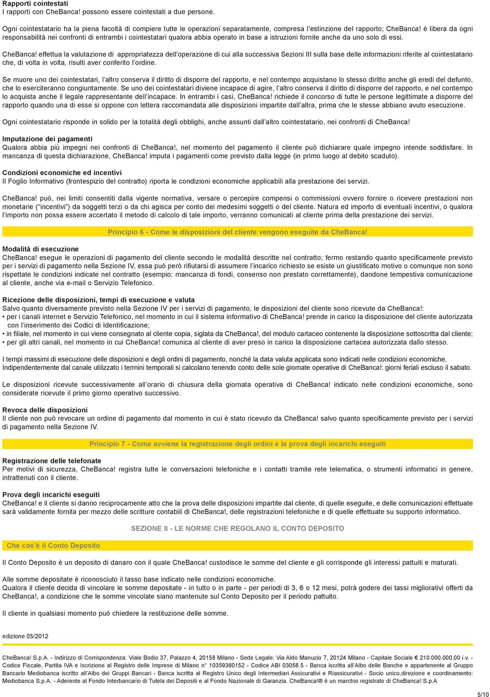 è libera da ogni responsabilità nei confronti di entrambi i cointestatari qualora abbia operato in base a istruzioni fornite anche da uno solo di essi. CheBanca!