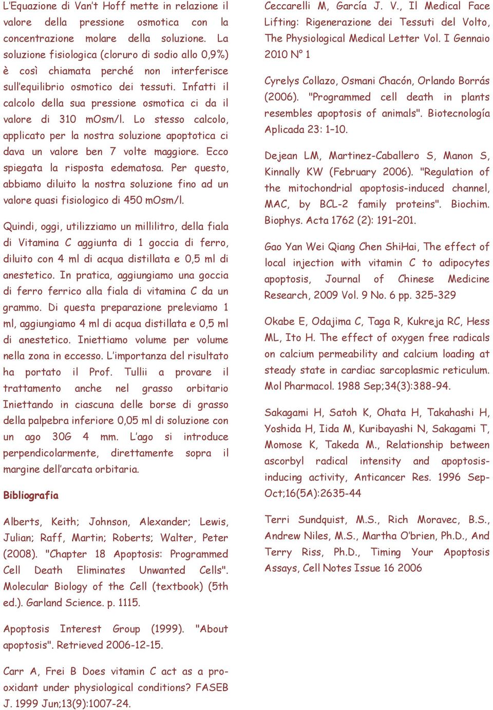 Infatti il calcolo della sua pressione osmotica ci da il valore di 310 mosm/l. Lo stesso calcolo, applicato per la nostra soluzione apoptotica ci dava un valore ben 7 volte maggiore.