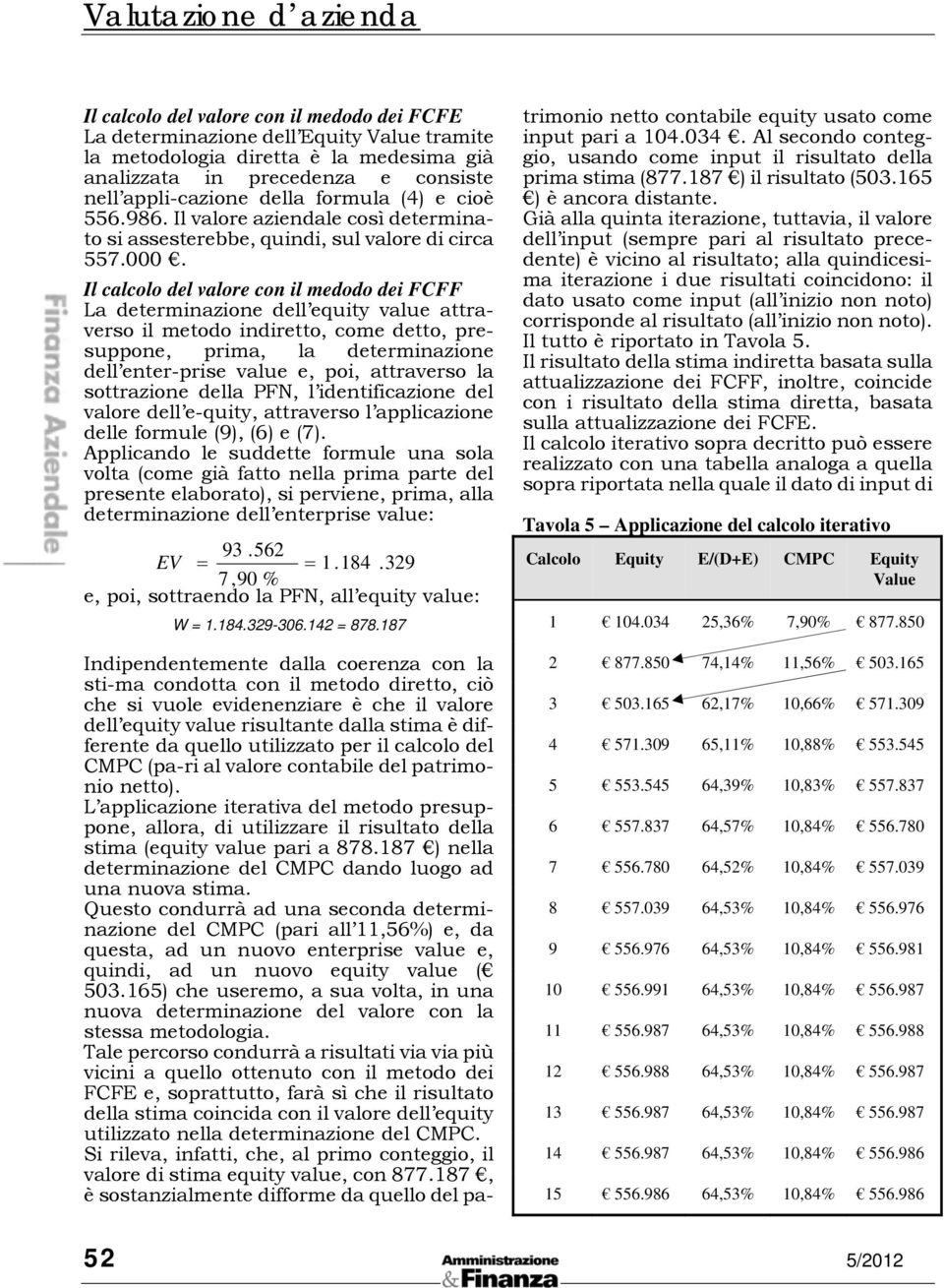 Il calcolo del valore con il medodo dei FCFF La deerminazione dell equiy value araverso il meodo indireo, come deo, presuppone, prima, la deerminazione dell ener-prise value e, poi, araverso la