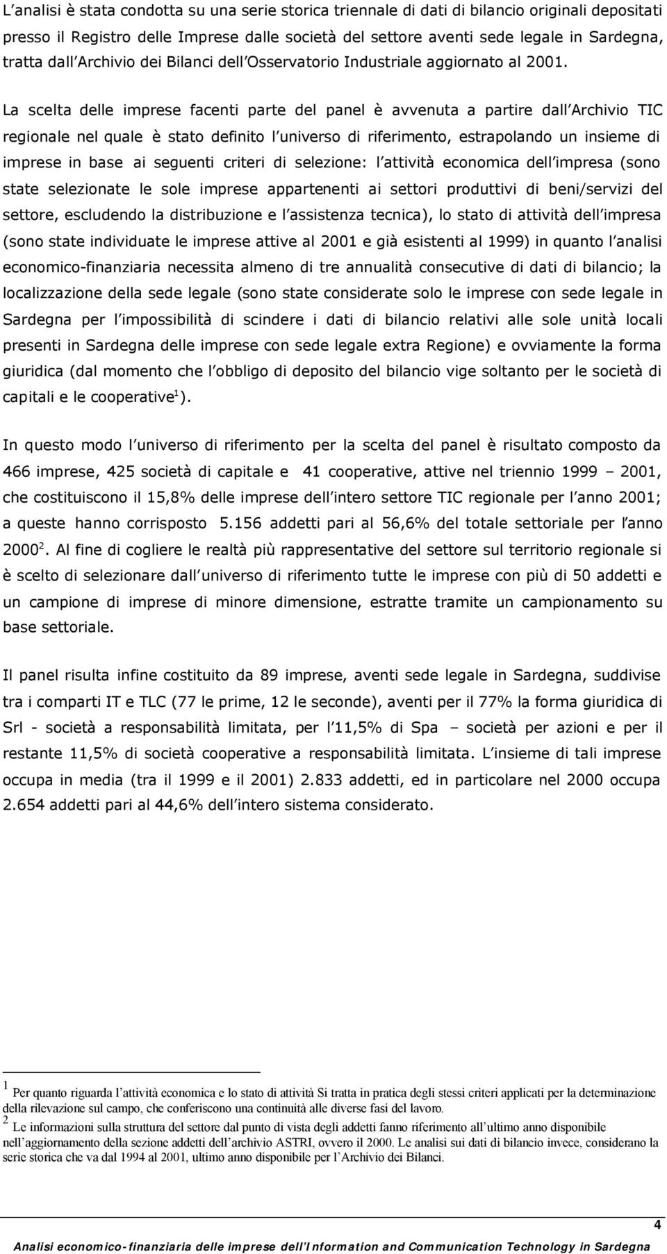 La scelta delle imprese facenti parte del panel è avvenuta a partire dall Archivio TIC regionale nel quale è stato definito l universo di riferimento, estrapolando un insieme di imprese in base ai