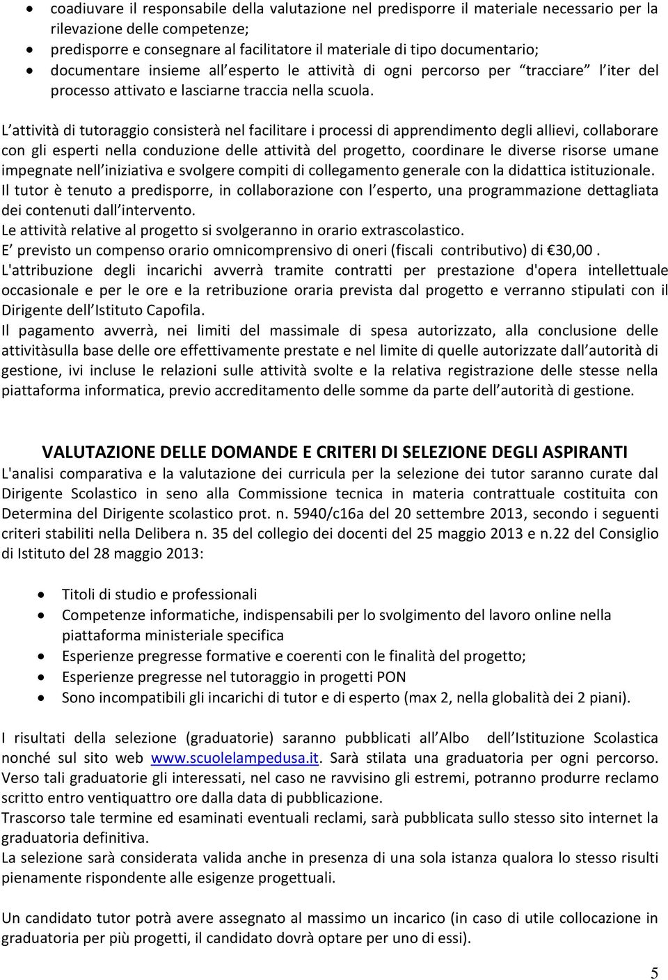 L attività di tutoraggio consisterà nel facilitare i processi di apprendimento degli allievi, collaborare con gli esperti nella conduzione delle attività del progetto, coordinare le diverse risorse