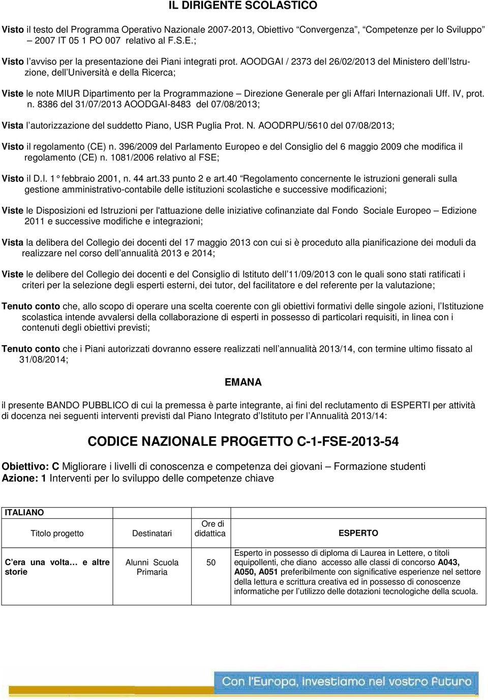 Uff. IV, prot. n. 8386 del 31/07/2013 AOODGAI-8483 del 07/08/2013; Vista l autorizzazione del suddetto Piano, USR Puglia Prot. N. AOODRPU/56 del 07/08/2013; Visto il regolamento (CE) n.