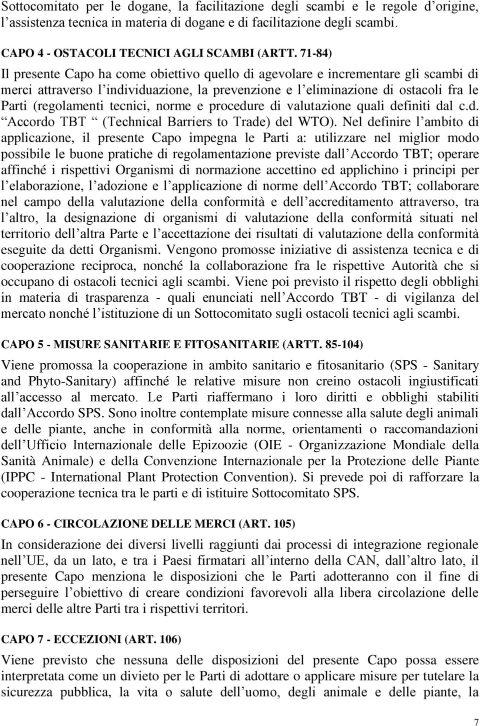 71-84) Il presente Capo ha come obiettivo quello di agevolare e incrementare gli scambi di merci attraverso l individuazione, la prevenzione e l eliminazione di ostacoli fra le Parti (regolamenti