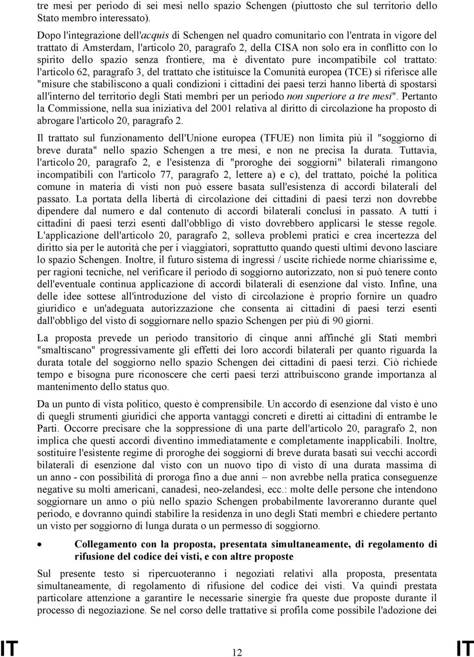 dello spazio senza frontiere, ma è diventato pure incompatibile col trattato: l'articolo 62, paragrafo 3, del trattato che istituisce la Comunità europea (TCE) si riferisce alle "misure che