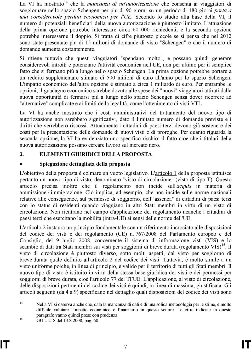 L'attuazione della prima opzione potrebbe interessare circa 60 000 richiedenti, e la seconda opzione potrebbe interessarne il doppio.