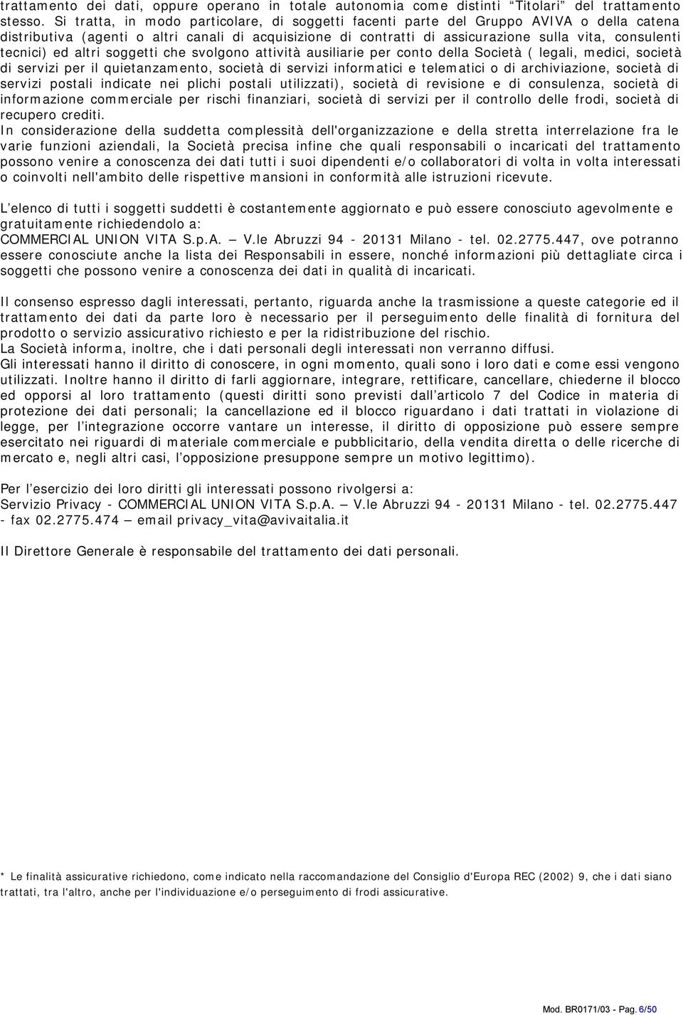 tecnici) ed altri soggetti che svolgono attività ausiliarie per conto della Società ( legali, medici, società di servizi per il quietanzamento, società di servizi informatici e telematici o di