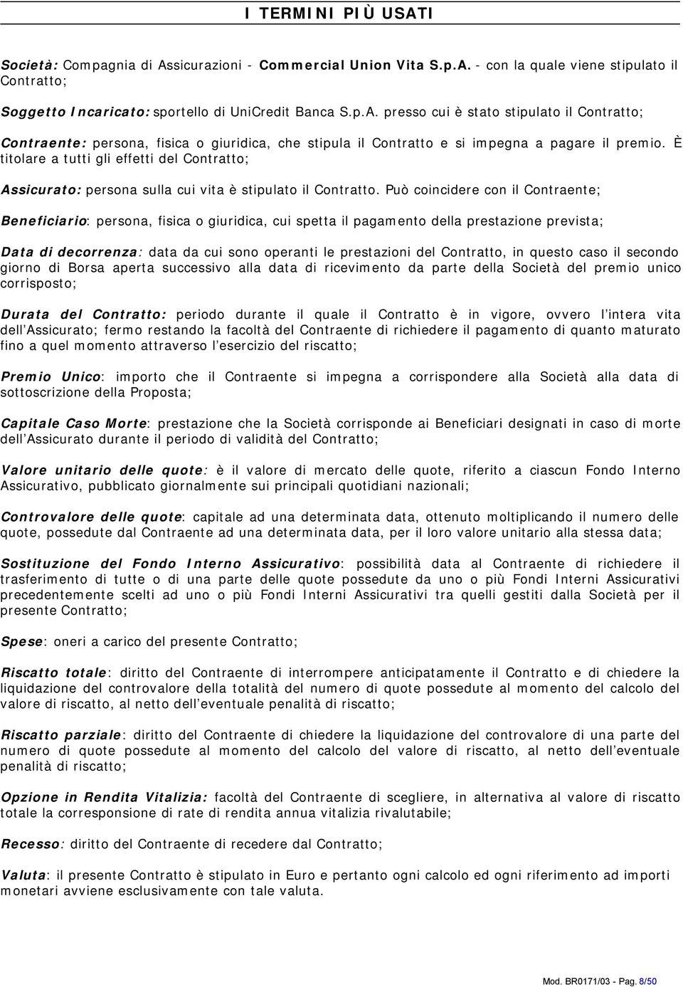 Può coincidere con il Contraente; Beneficiario: persona, fisica o giuridica, cui spetta il pagamento della prestazione prevista; Data di decorrenza: data da cui sono operanti le prestazioni del