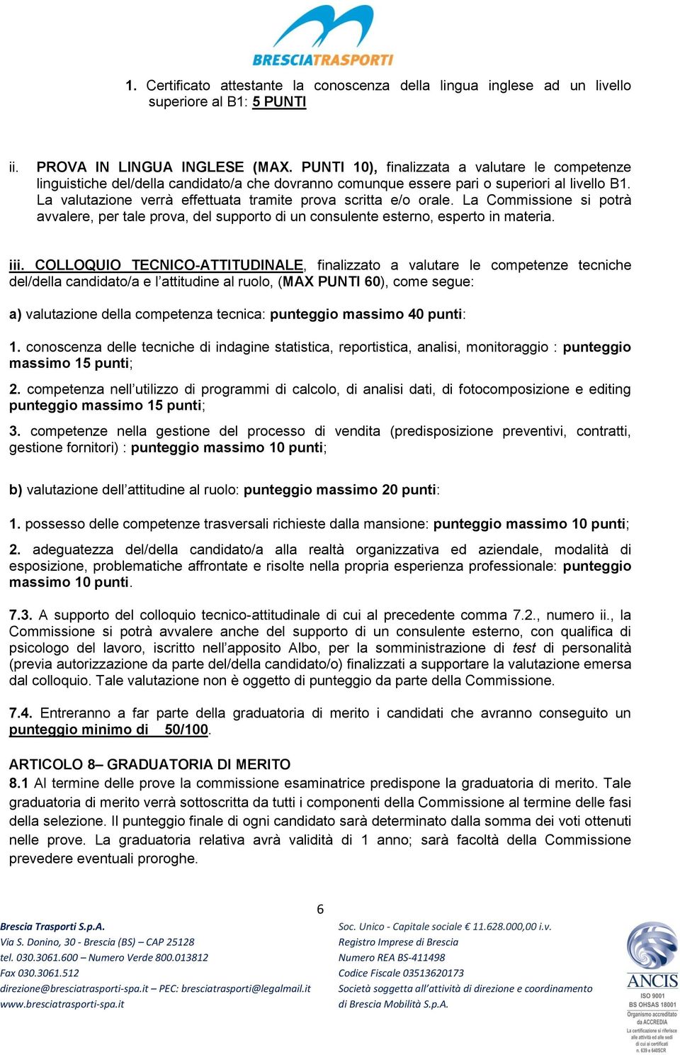 La valutazione verrà effettuata tramite prova scritta e/o orale. La Commissione si potrà avvalere, per tale prova, del supporto di un consulente esterno, esperto in materia. iii.