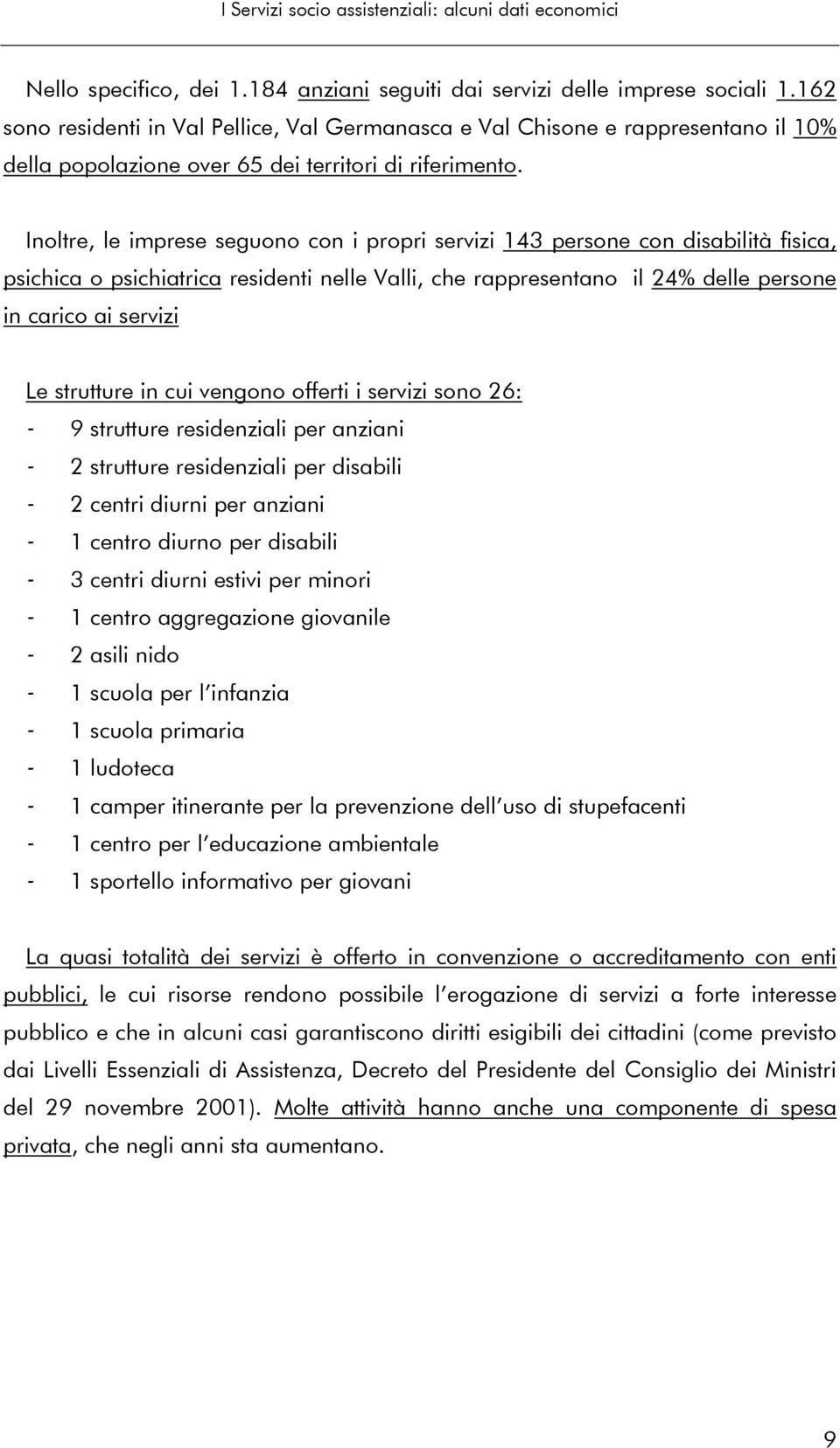 Inoltre, le imprese seguono con i propri servizi 143 persone con disabilità fisica, psichica o psichiatrica residenti nelle Valli, che rappresentano il 24% delle persone in carico ai servizi Le