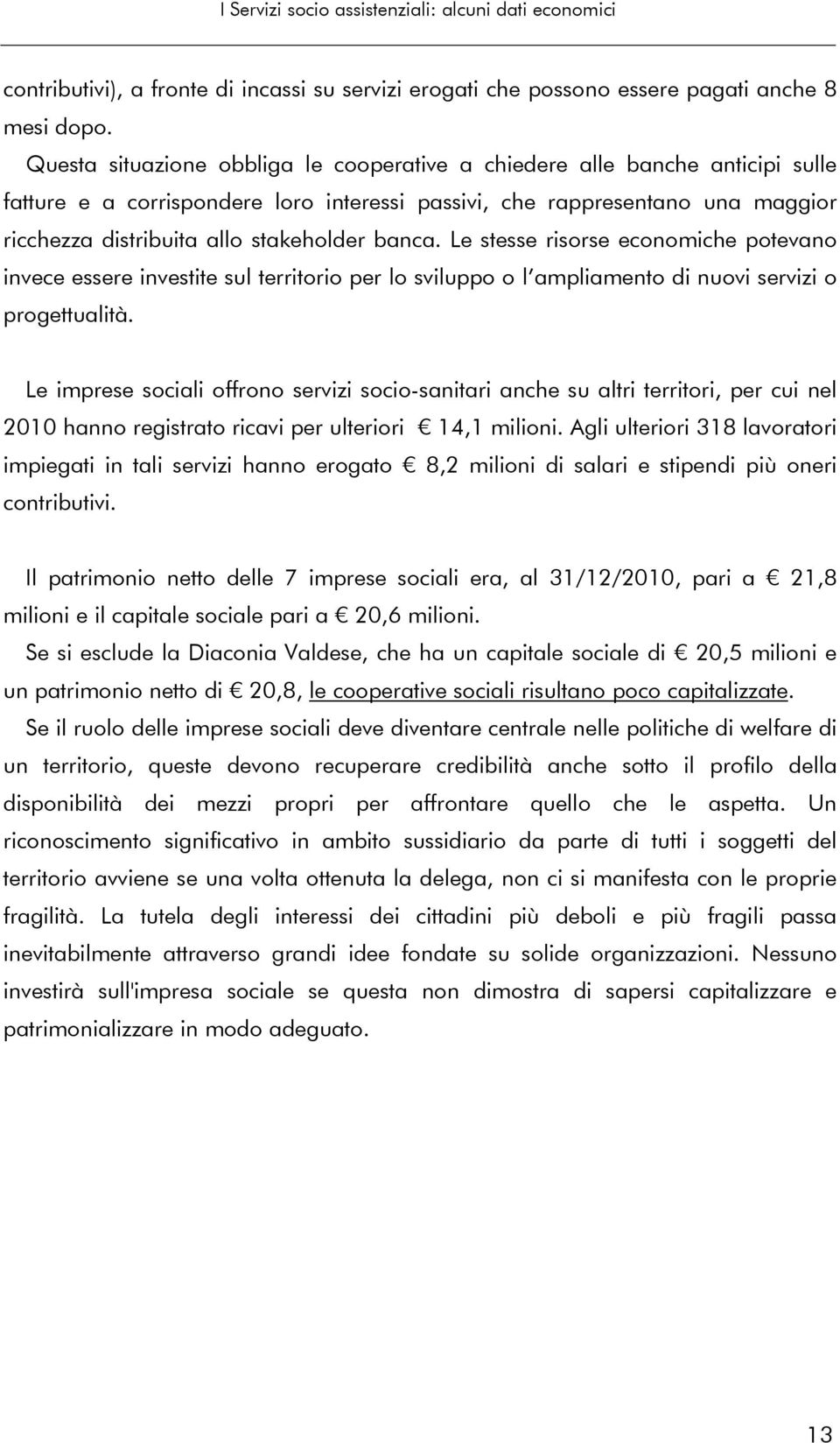 banca. Le stesse risorse economiche potevano invece essere investite sul territorio per lo sviluppo o l ampliamento di nuovi servizi o progettualità.