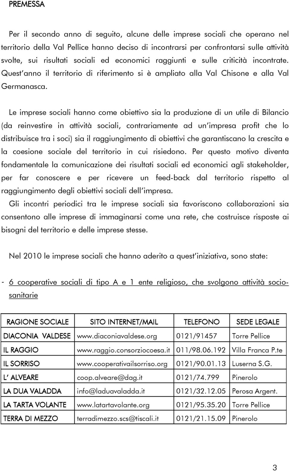 Le imprese sociali hanno come obiettivo sia la produzione di un utile di Bilancio (da reinvestire in attività sociali, contrariamente ad un impresa profit che lo distribuisce tra i soci) sia il