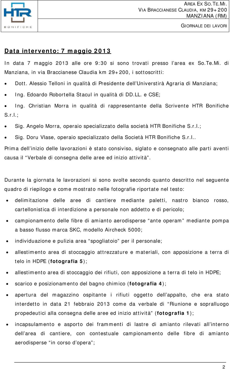 Angelo Morra, operaio specializzato della società HTR Bonifiche S.r.l.; Sig. Doru Vlase, operaio specializzato della Società HTR Bonifiche S.r.l.. Prima dell inizio delle lavorazioni è stato consiviso, siglato e consegnato alle parti aventi causa il Verbale di consegna delle aree ed inizio attività.