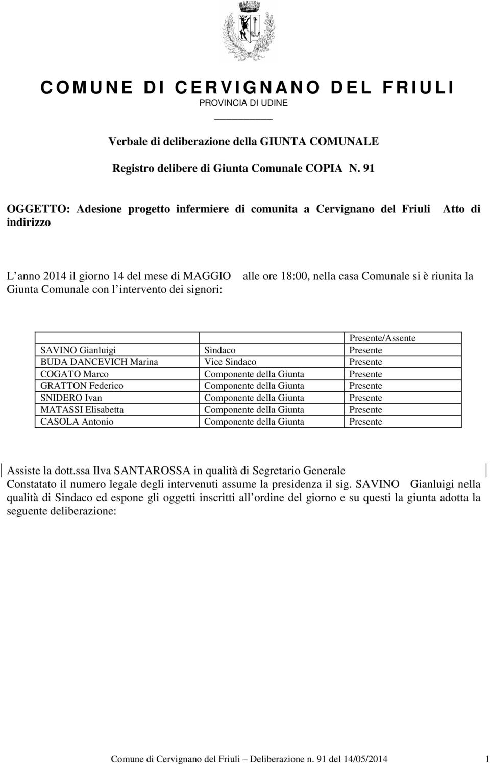 18:00, nella casa Comunale si è riunita la Presente/Assente SAVINO Gianluigi Sindaco Presente BUDA DANCEVICH Marina Vice Sindaco Presente COGATO Marco Componente della Giunta Presente GRATTON