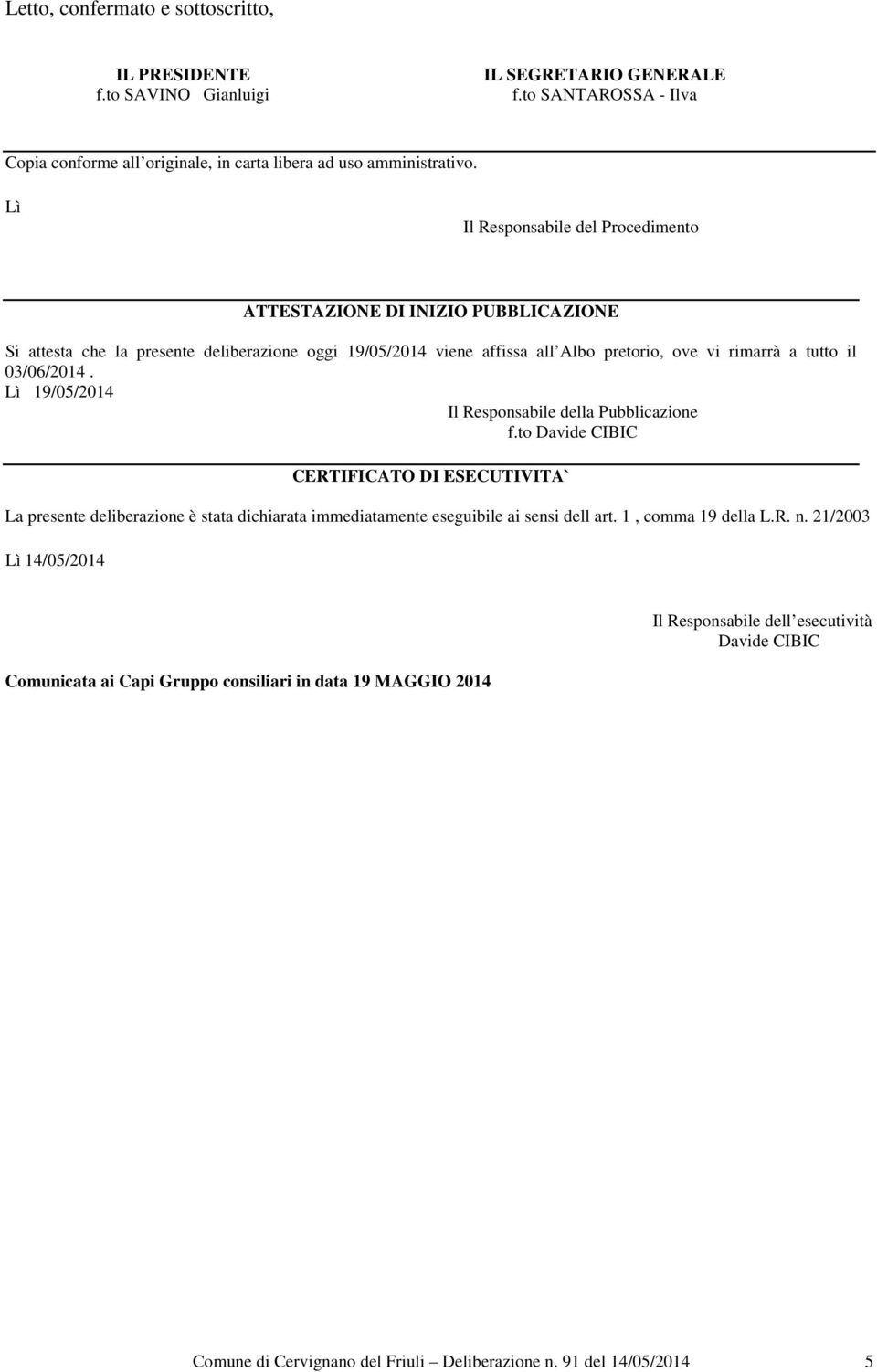 03/06/2014. Lì 19/05/2014 Il Responsabile della Pubblicazione f.to Davide CIBIC CERTIFICATO DI ESECUTIVITA` La presente deliberazione è stata dichiarata immediatamente eseguibile ai sensi dell art.