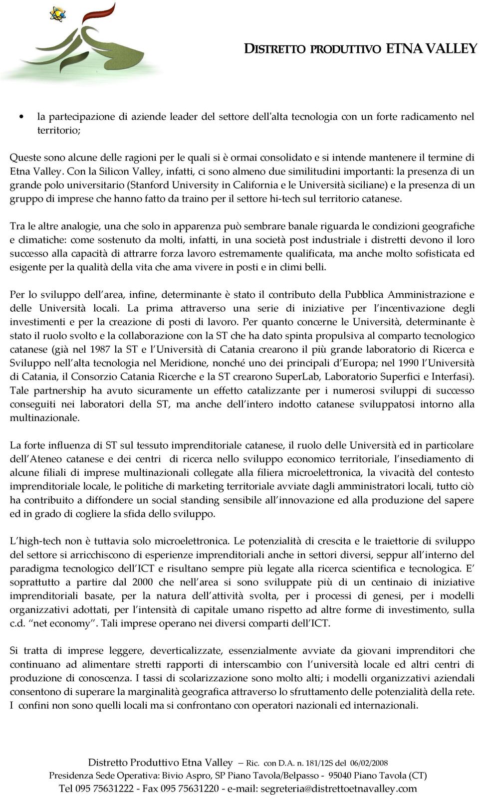 Con la Silicon Valley, infatti, ci sono almeno due similitudini importanti: la presenza di un grande polo universitario (Stanford University in California e le Università siciliane) e la presenza di