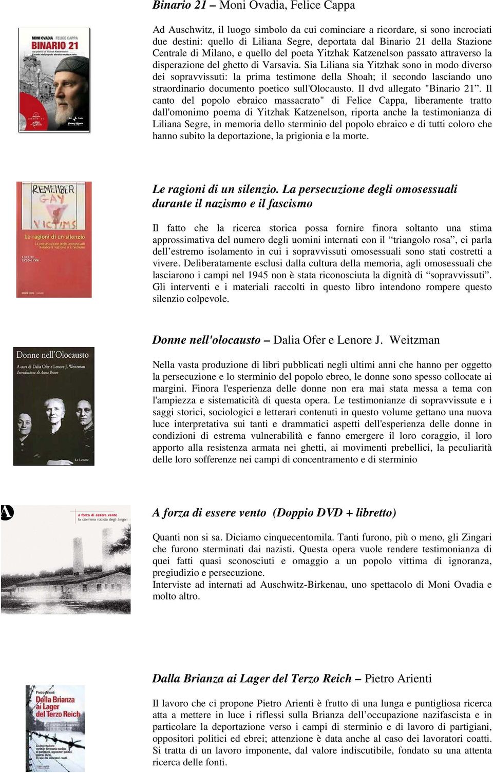 Sia Liliana sia Yitzhak sono in modo diverso dei sopravvissuti: la prima testimone della Shoah; il secondo lasciando uno straordinario documento poetico sull'olocausto. Il dvd allegato "Binario 21.