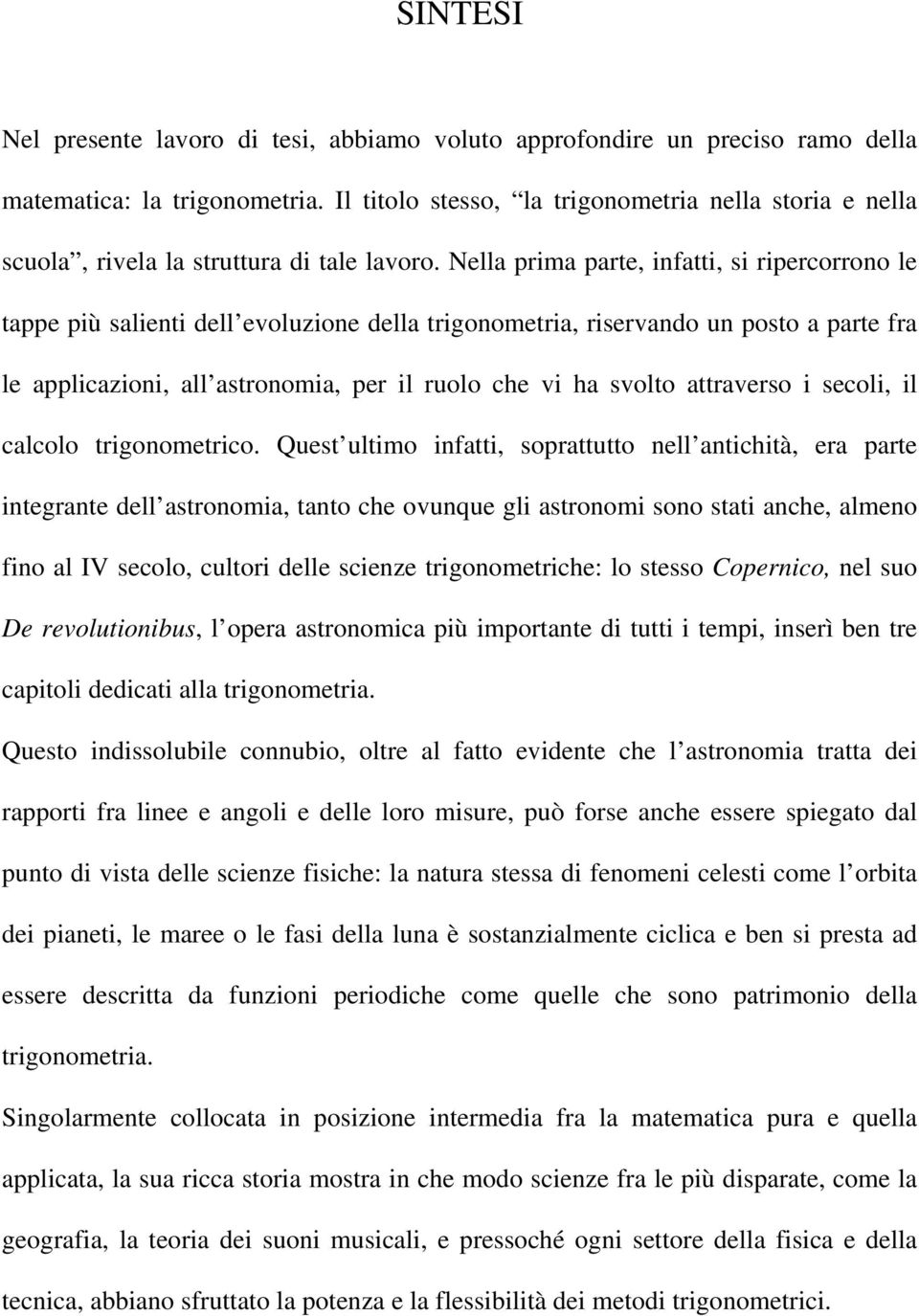 Nella prima parte, infatti, si ripercorrono le tappe più salienti dell evoluzione della trigonometria, riservando un posto a parte fra le applicazioni, all astronomia, per il ruolo che vi ha svolto