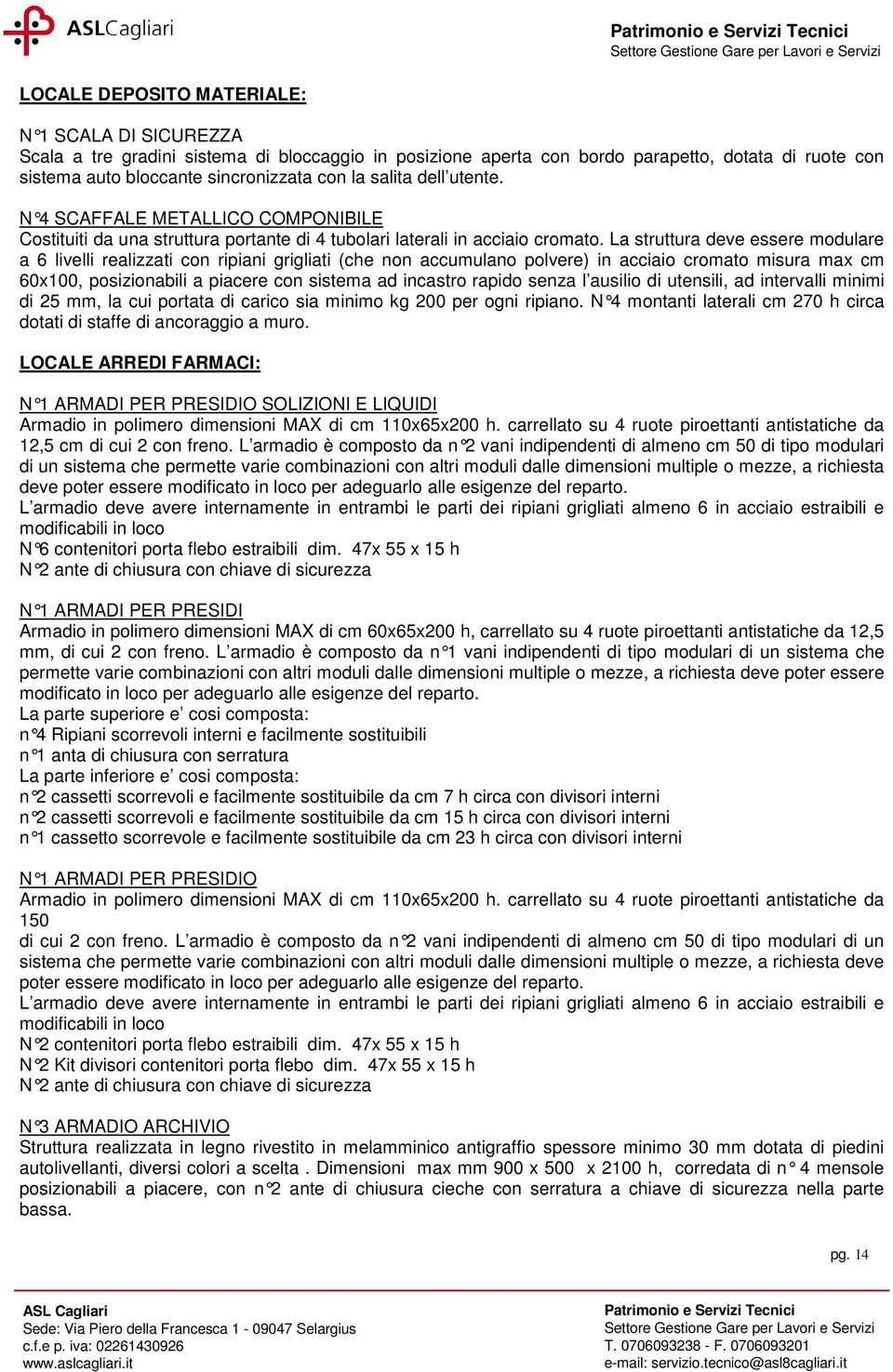 La struttura deve essere modulare a 6 livelli realizzati con ripiani grigliati (che non accumulano polvere) in acciaio cromato misura max cm 60x100, posizionabili a piacere con sistema ad incastro