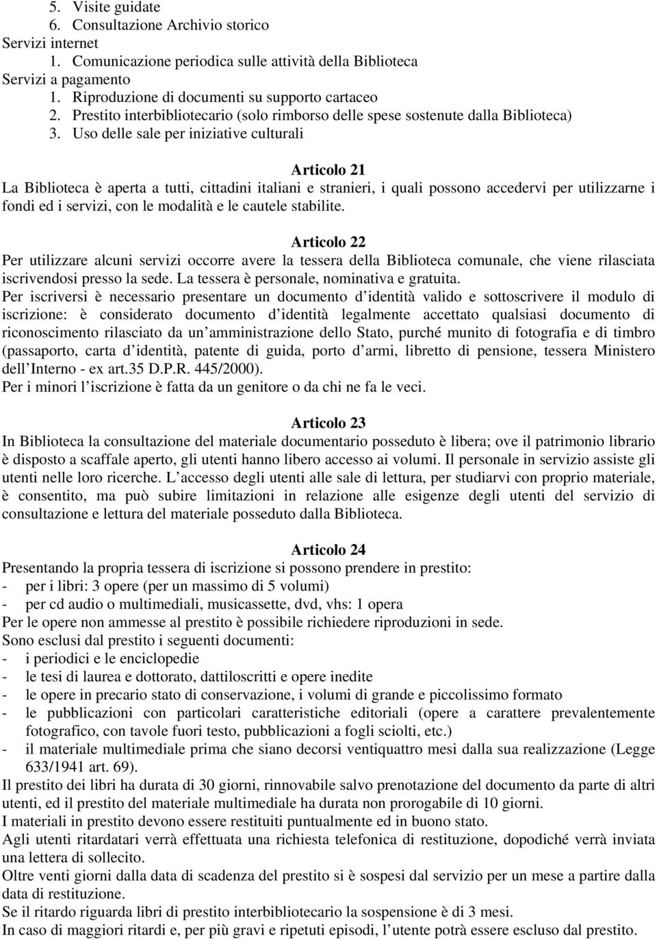 Uso delle sale per iniziative culturali Articolo 21 La Biblioteca è aperta a tutti, cittadini italiani e stranieri, i quali possono accedervi per utilizzarne i fondi ed i servizi, con le modalità e