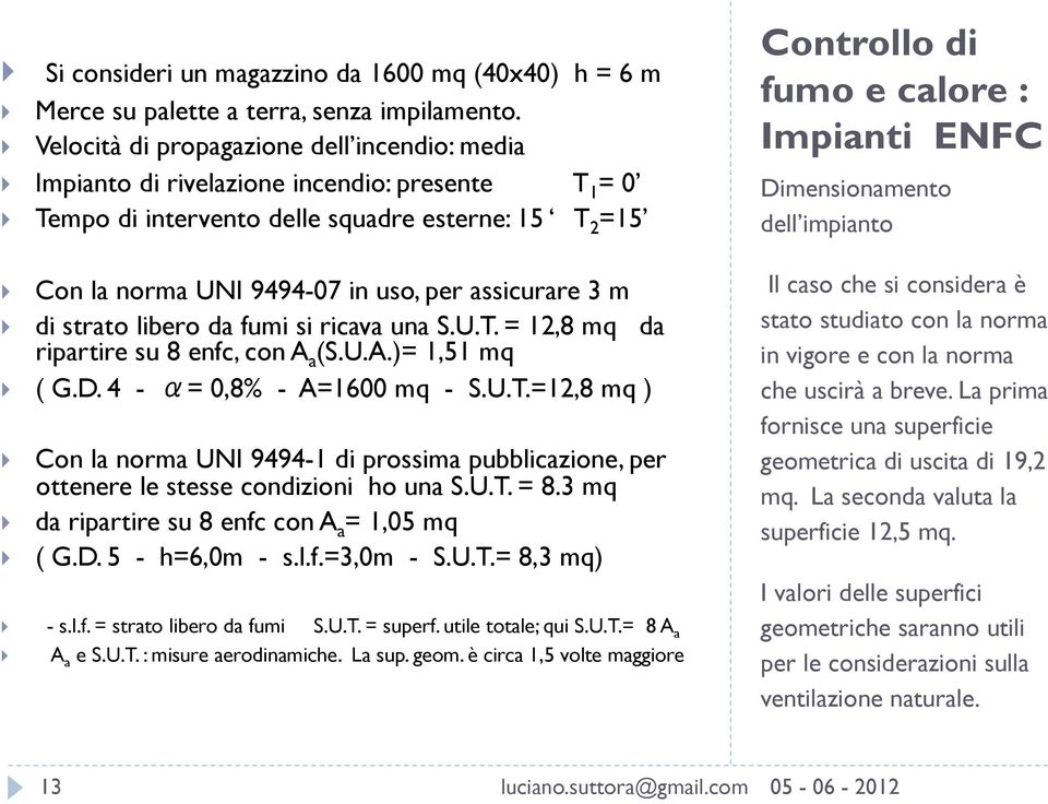 3 m di strato libero da fumi si ricava una S.U.T. = 12,8 mq da ripartire su 8 enfc, con A a (S.U.A.)= 1,51 mq ( G.D. 4 - = 0,8% - A=1600 mq - S.U.T.=12,8 mq ) Con la norma UNI 9494-1 di prossima pubblicazione, per ottenere le stesse condizioni ho una S.