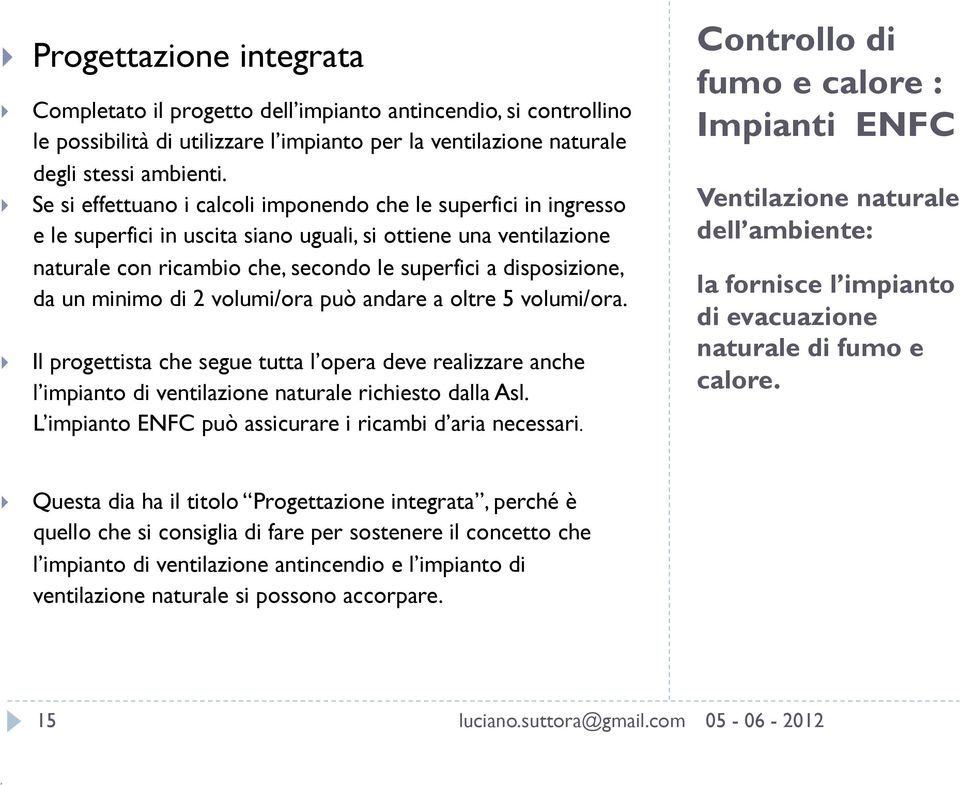 un minimo di 2 volumi/ora può andare a oltre 5 volumi/ora. Il progettista che segue tutta l opera deve realizzare anche l impianto di ventilazione naturale richiesto dalla Asl.