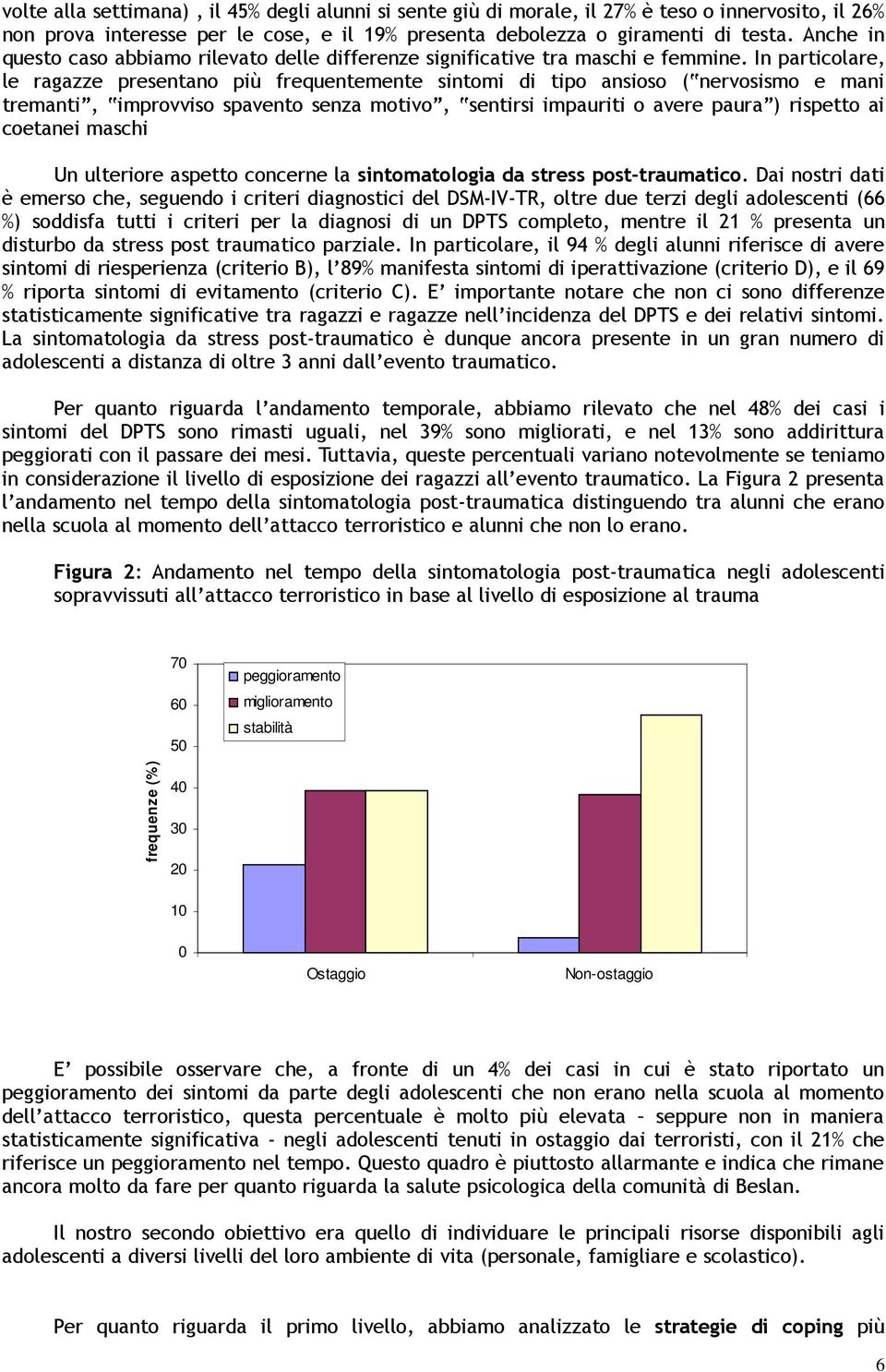 In particolare, le ragazze presentano più frequentemente sintomi di tipo ansioso ( nervosismo e mani tremanti, improvviso spavento senza motivo, sentirsi impauriti o avere paura ) rispetto ai