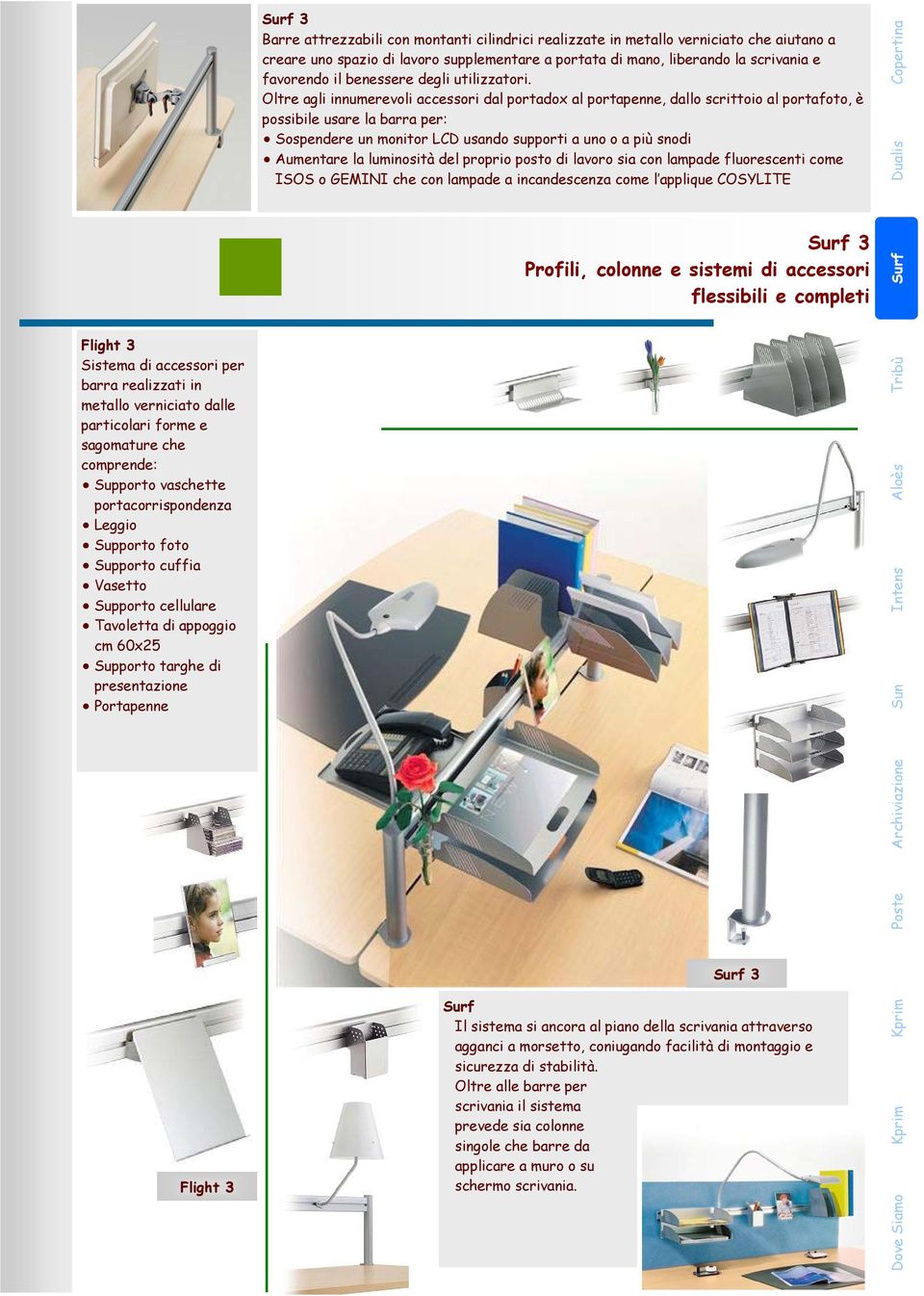 Oltre agli innumerevoli accessori dal portadox al portapenne, dallo scrittoio al portafoto, è possibile usare la barra per: Sospendere un monitor LCD usando supporti a uno o a più snodi Aumentare la