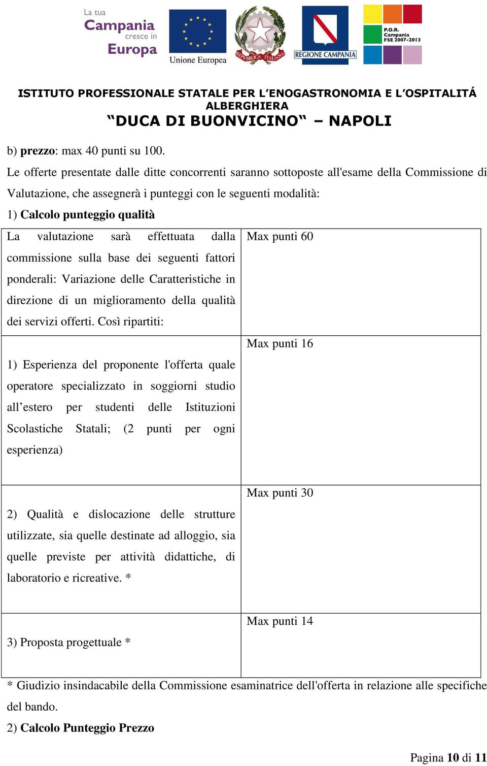 valutazione sarà effettuata dalla commissione sulla base dei seguenti fattori ponderali: Variazione delle Caratteristiche in direzione di un miglioramento della qualità dei servizi offerti.