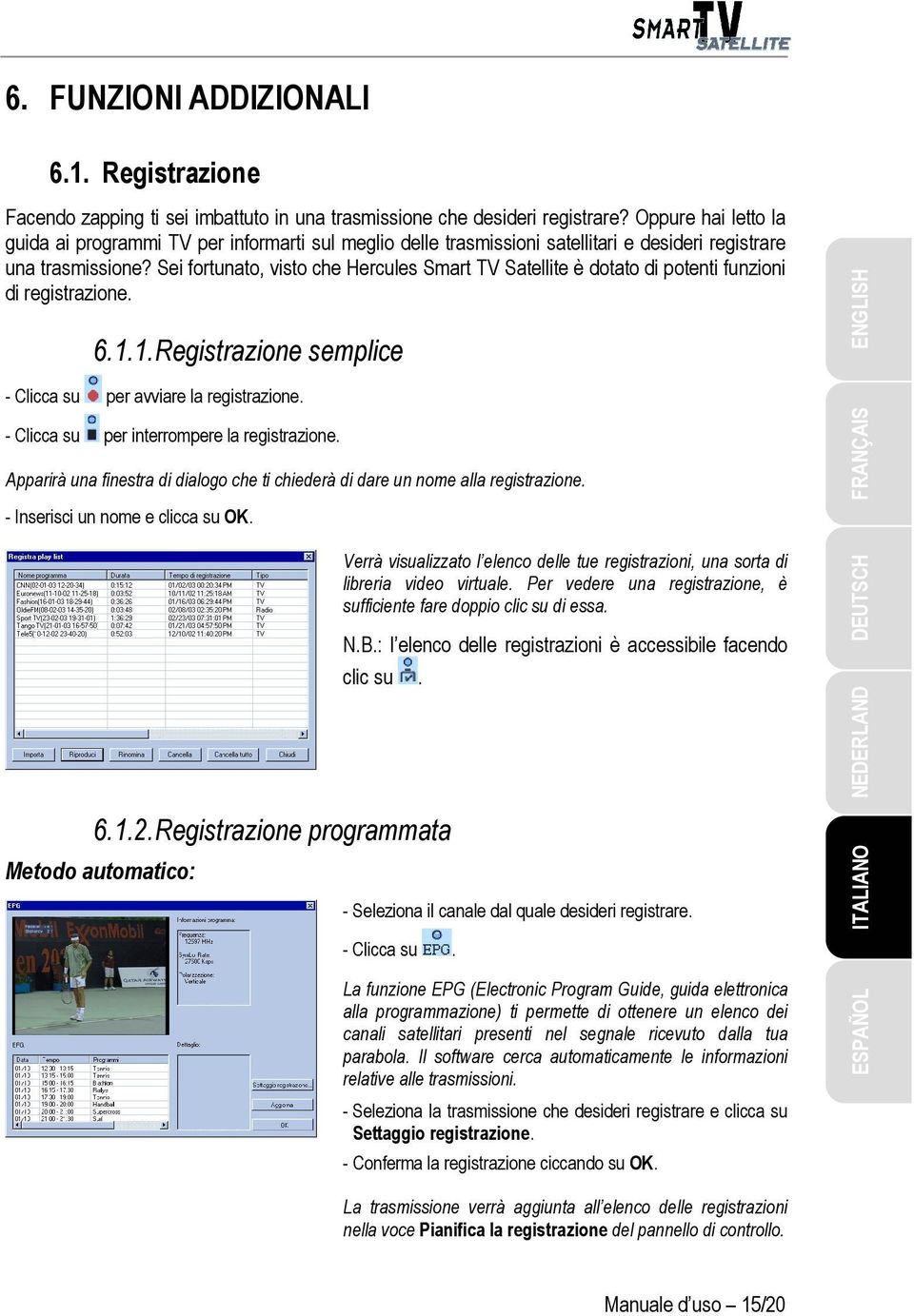 Sei fortunato, visto che Hercules Smart TV Satellite è dotato di potenti funzioni di registrazione. 6.1.1. Registrazione semplice - Clicca su per avviare la registrazione.