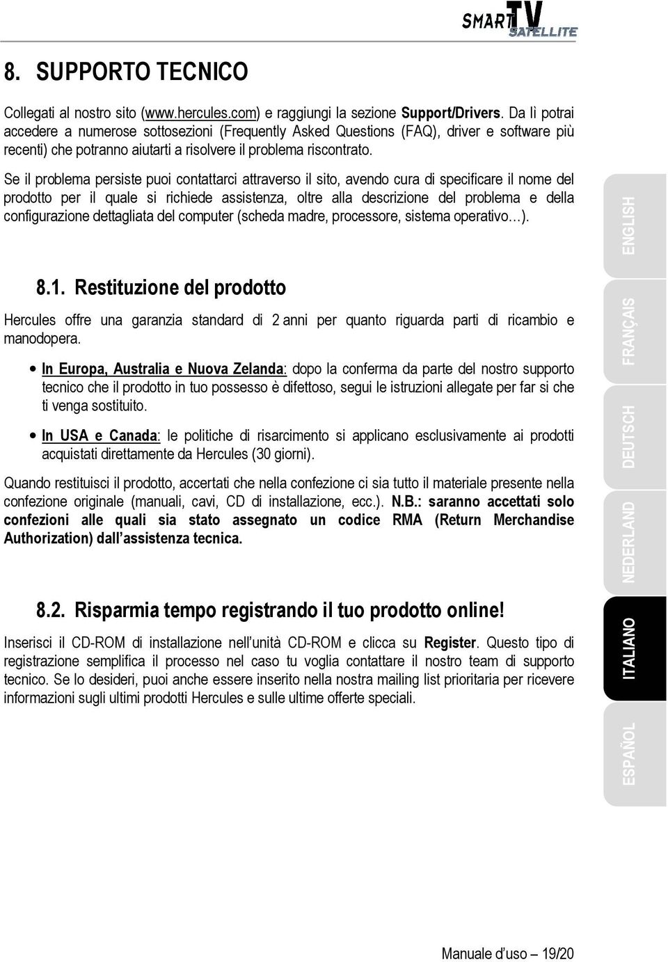 Se il problema persiste puoi contattarci attraverso il sito, avendo cura di specificare il nome del prodotto per il quale si richiede assistenza, oltre alla descrizione del problema e della