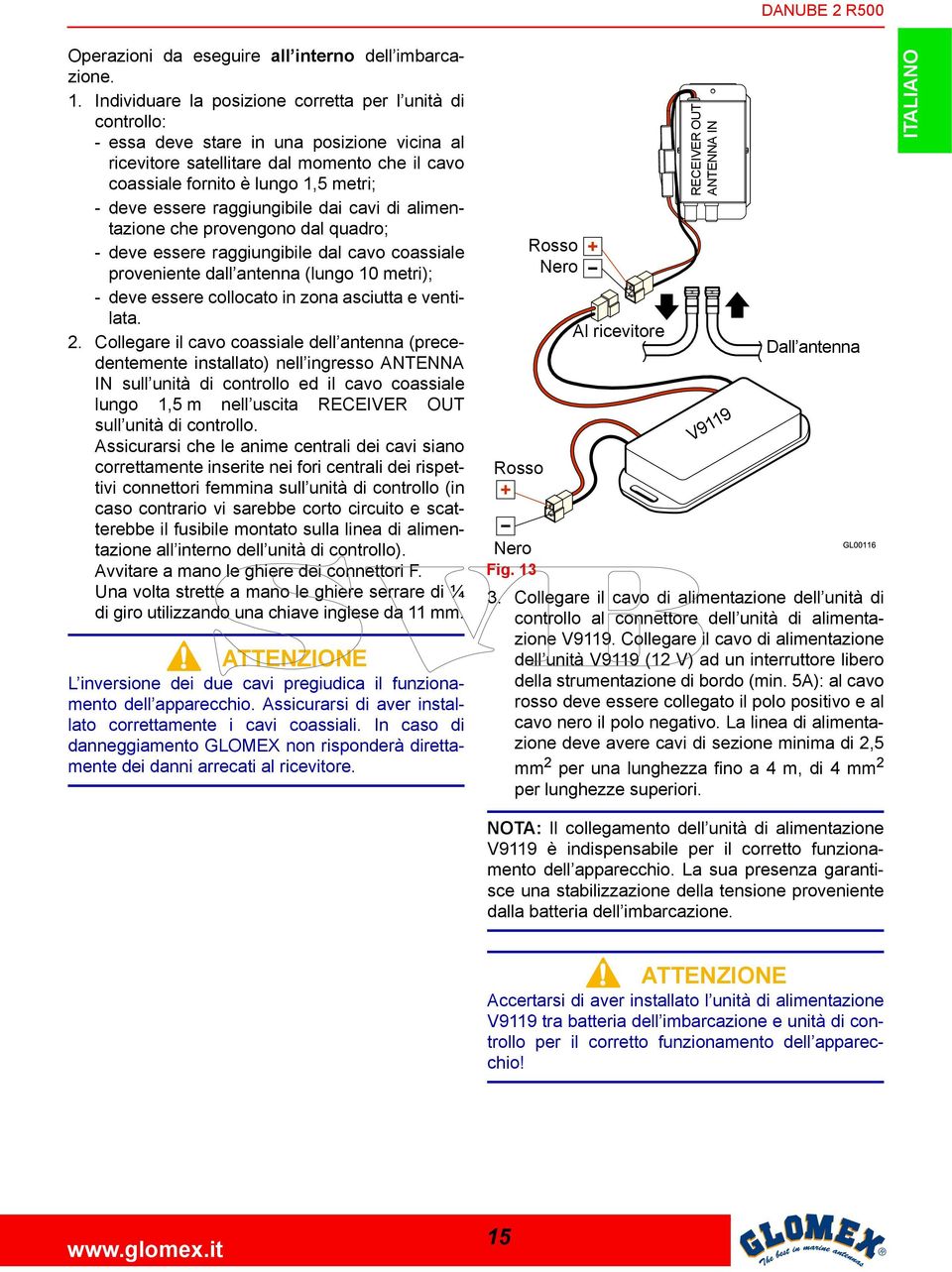 essere raggiungibile dai cavi di alimentazione che provengono dal quadro; - deve essere raggiungibile dal cavo coassiale proveniente dall antenna (lungo 10 metri); - deve essere collocato in zona