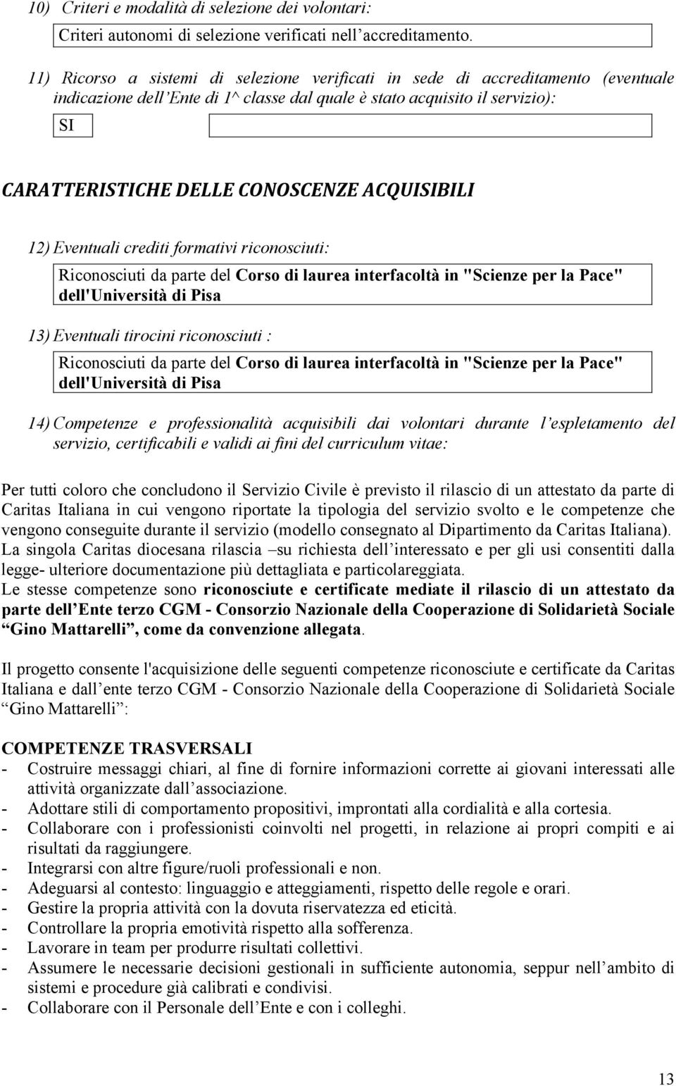 ACQUISIBILI 12) Eventuali crediti formativi riconosciuti: Riconosciuti da parte del Corso di laurea interfacoltà in "Scienze per la Pace" dell'università di Pisa 13) Eventuali tirocini riconosciuti :