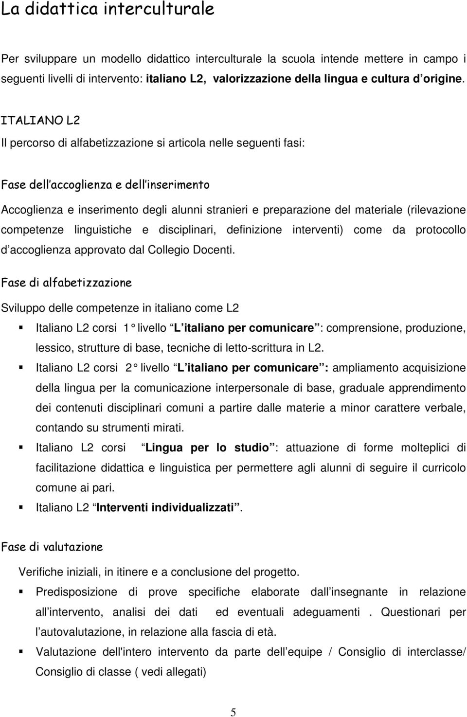 ITALIANO L2 Il percorso di alfabetizzazione si articola nelle seguenti fasi: Fase dell accoglienza e dell inserimento Accoglienza e inserimento degli alunni stranieri e preparazione del materiale