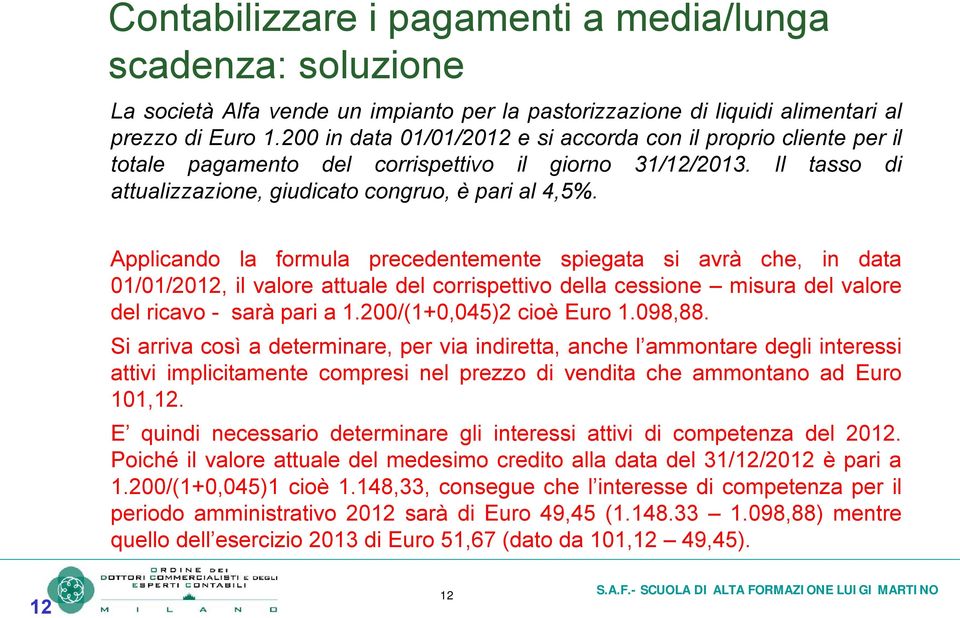 Applicando la formula precedentemente spiegata si avrà che, in data 01/01/2012, il valore attuale del corrispettivo della cessione misura del valore del ricavo - sarà pari a 1.