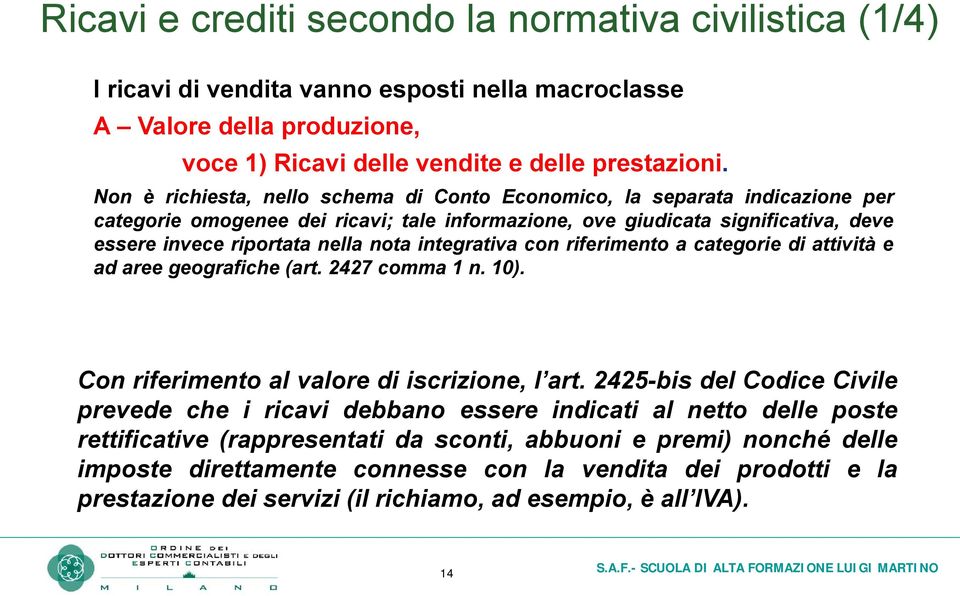 integrativa con riferimento a categorie di attività e ad aree geografiche (art. 2427 comma 1 n. 10). Con riferimento al valore di iscrizione, l art.