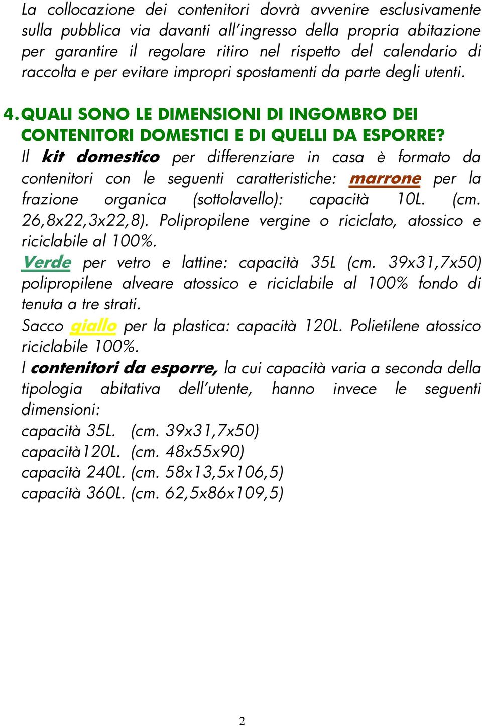 Il kit domestico per differenziare in casa è formato da contenitori con le seguenti caratteristiche: marrone per la frazione organica (sottolavello): capacità 10L. (cm. 26,8x22,3x22,8).