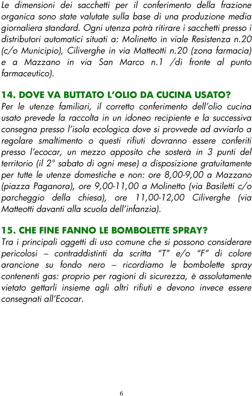 20 (zona farmacia) e a Mazzano in via San Marco n.1 /di fronte al punto farmaceutico). 14. DOVE VA BUTTATO L OLIO DA CUCINA USATO?