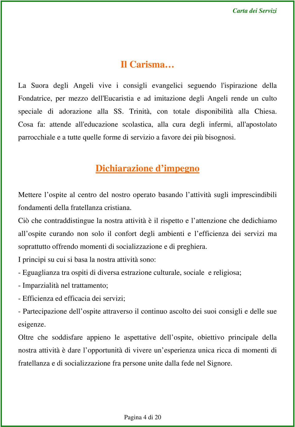 Cosa fa: attende all'educazione scolastica, alla cura degli infermi, all'apostolato parrocchiale e a tutte quelle forme di servizio a favore dei più bisognosi.