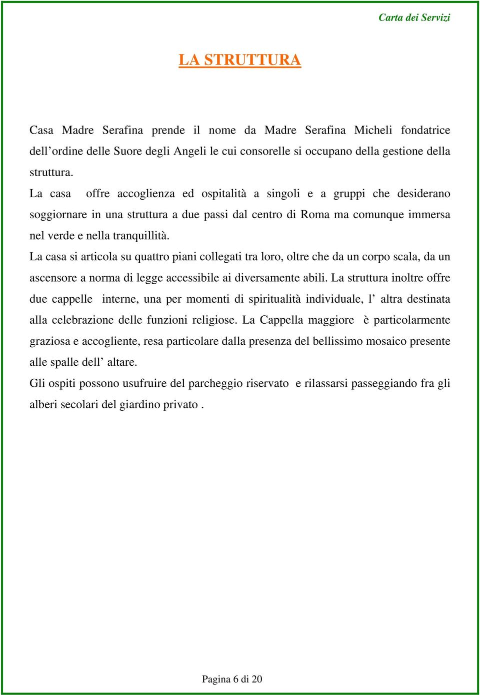 La casa si articola su quattro piani collegati tra loro, oltre che da un corpo scala, da un ascensore a norma di legge accessibile ai diversamente abili.