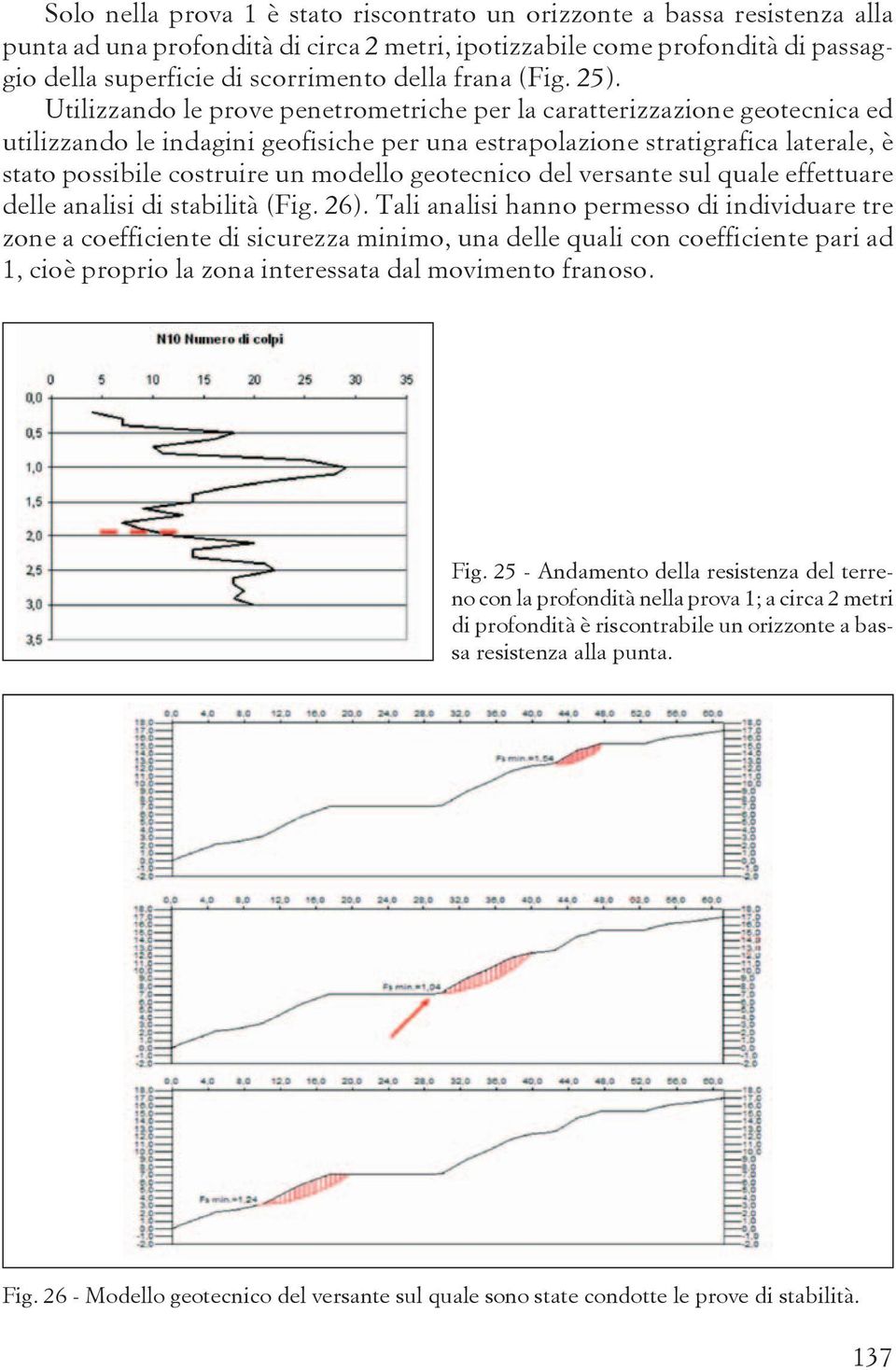 Utilizzando le prove penetrometriche per la caratterizzazione geotecnica ed utilizzando le indagini geofisiche per una estrapolazione stratigrafica laterale, è stato possibile costruire un modello