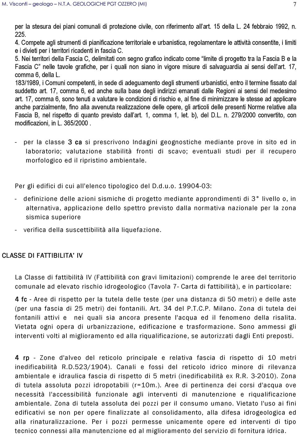 Nei territori della Fascia C, delimitati con segno grafico indicato come limite di progetto tra la Fascia B e la Fascia C nelle tavole grafiche, per i quali non siano in vigore misure di salvaguardia