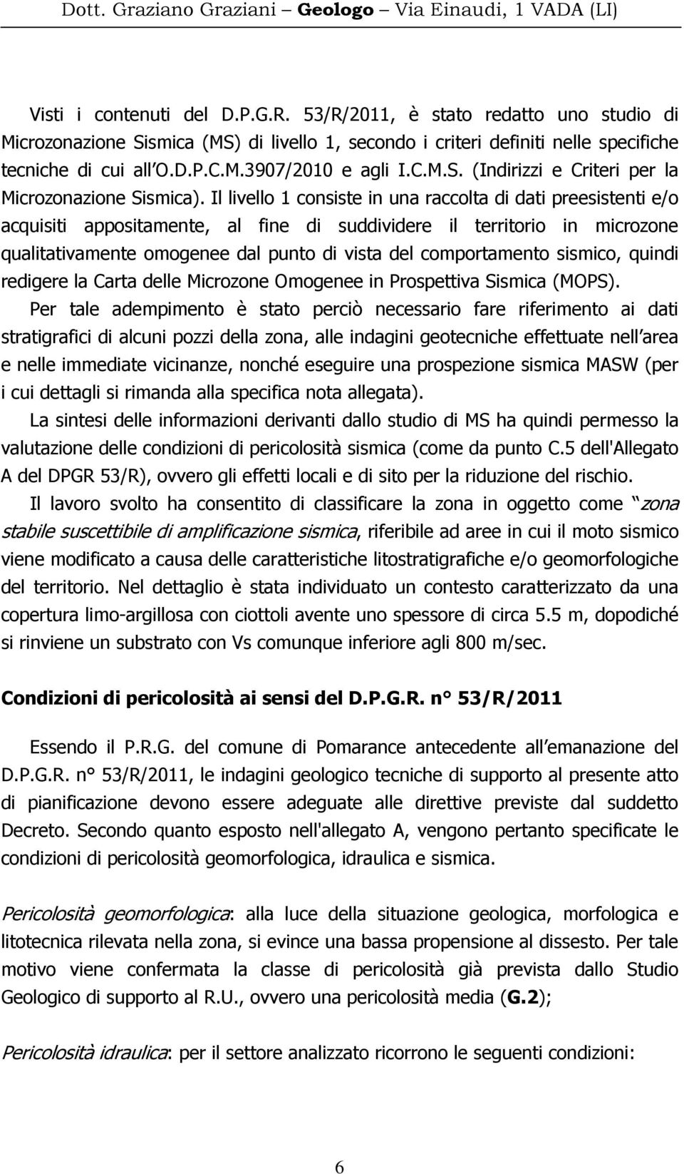 Il livello 1 consiste in una raccolta di dati preesistenti e/o acquisiti appositamente, al fine di suddividere il territorio in microzone qualitativamente omogenee dal punto di vista del