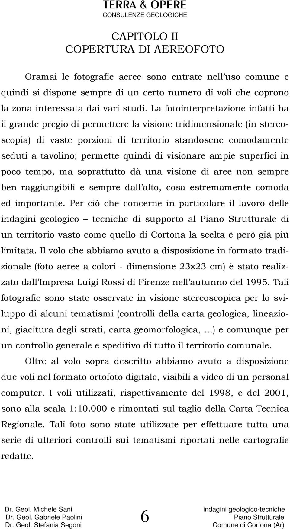 di visionare ampie superfici in poco tempo, ma soprattutto dà una visione di aree non sempre ben raggiungibili e sempre dall alto, cosa estremamente comoda ed importante.