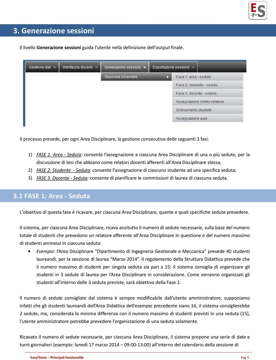 la discussione di tesi che abbiano come relatori docenti afferenti all'area Disciplinare stessa; 2) FASE 2: Studente - Seduta: consente l assegnazione di ciascuno studente ad una specifica seduta; 3)