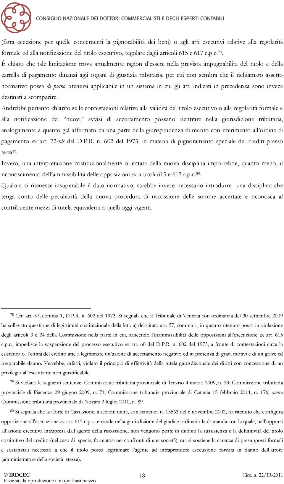 È chiaro che tale limitazione trova attualmente ragion d essere nella prevista impugnabilità del ruolo e della cartella di pagamento dinanzi agli organi di giustizia tributaria, per cui non sembra