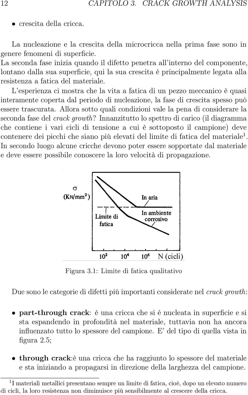 L esperienza ci mostra che la vita a fatica di un pezzo meccanico è quasi interamente coperta dal periodo di nucleazione, la fase di crescita spesso può essere trascurata.