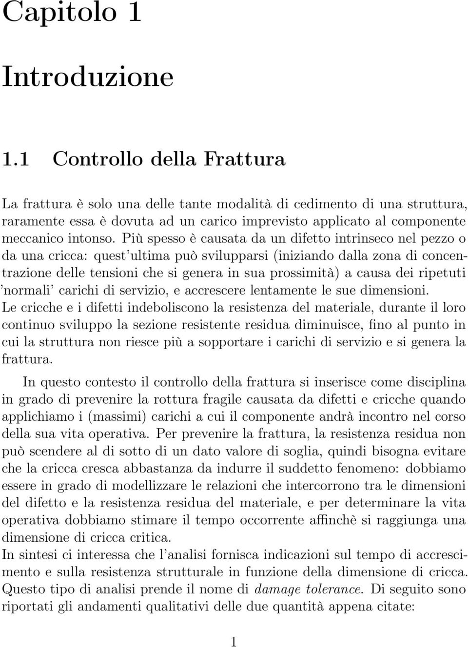 Più spesso è causata da un difetto intrinseco nel pezzo o da una cricca: quest ultima può svilupparsi (iniziando dalla zona di concentrazione delle tensioni che si genera in sua prossimità) a causa