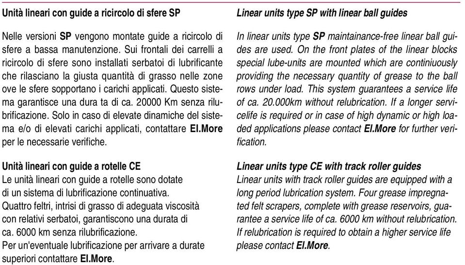 Questo sistema garantisce una dura ta di ca. 20000 Km senza rilubrificazione. Solo in caso di elevate dinamiche del sistema e/o di elevati carichi applicati, contattare El.